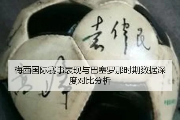 梅西国际赛事表现与巴塞罗那时期数据深度对比分析